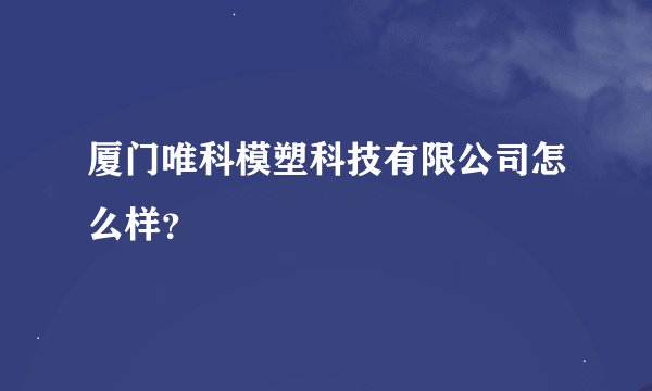 厦门唯科模塑科技有限公司怎么样？