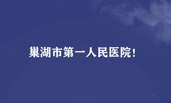 巢湖市第一人民医院！