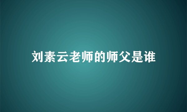 刘素云老师的师父是谁