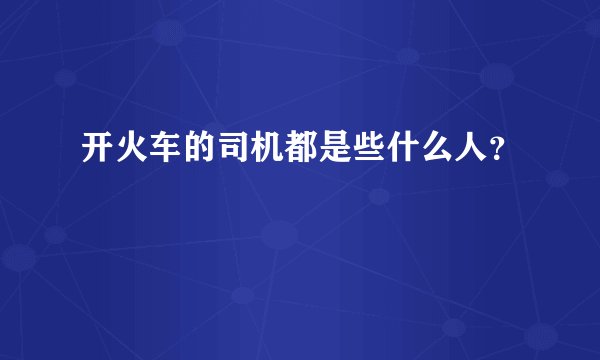 开火车的司机都是些什么人？