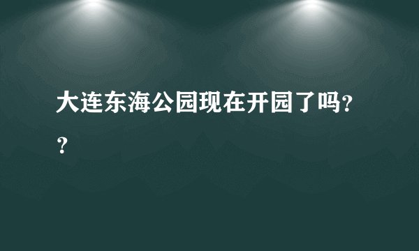 大连东海公园现在开园了吗？？