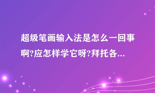 超级笔画输入法是怎么一回事啊?应怎样学它呀?拜托各位知道的帮下小妹嘛!