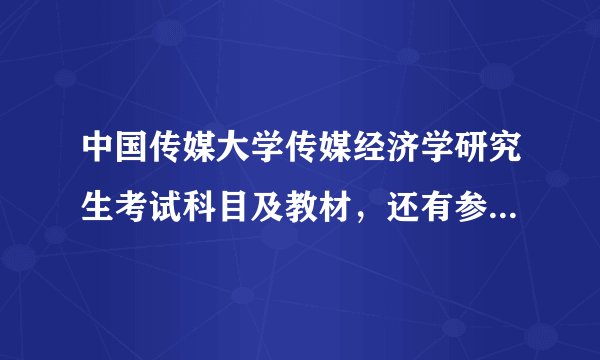 中国传媒大学传媒经济学研究生考试科目及教材，还有参考书籍、