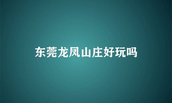 东莞龙凤山庄好玩吗