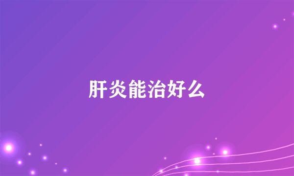 肝炎能治好么