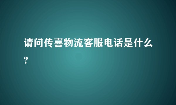 请问传喜物流客服电话是什么?