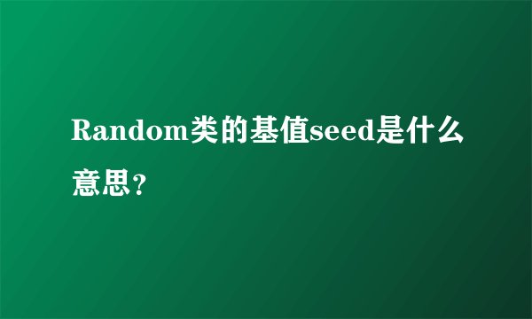 Random类的基值seed是什么意思？