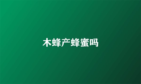 木蜂产蜂蜜吗