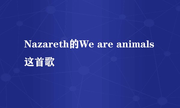 Nazareth的We are animals这首歌