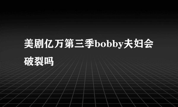美剧亿万第三季bobby夫妇会破裂吗