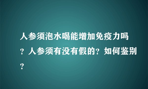 人参须泡水喝能增加免疫力吗？人参须有没有假的？如何鉴别？