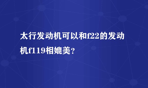 太行发动机可以和f22的发动机f119相媲美？