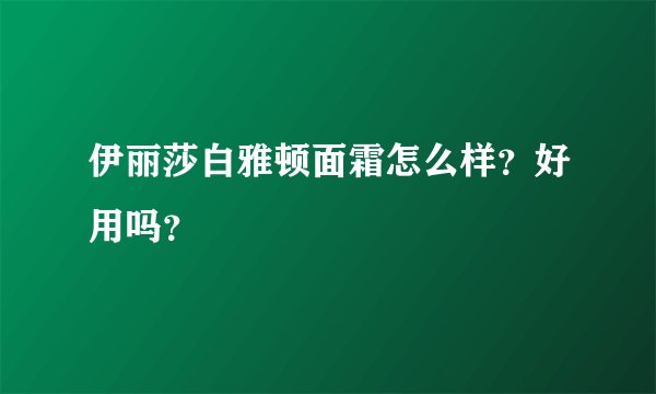 伊丽莎白雅顿面霜怎么样？好用吗？