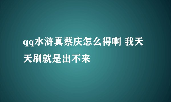 qq水浒真蔡庆怎么得啊 我天天刷就是出不来