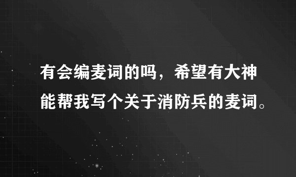 有会编麦词的吗，希望有大神能帮我写个关于消防兵的麦词。