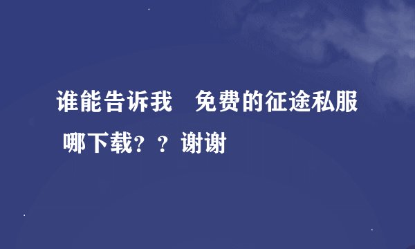 谁能告诉我   免费的征途私服  哪下载？？谢谢