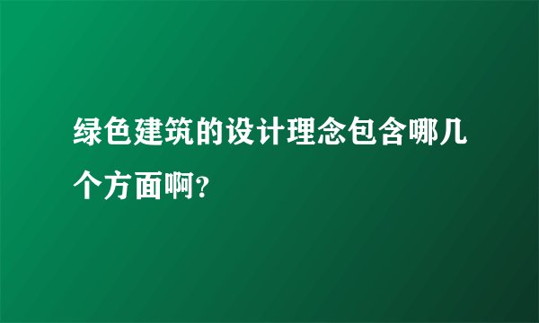 绿色建筑的设计理念包含哪几个方面啊？