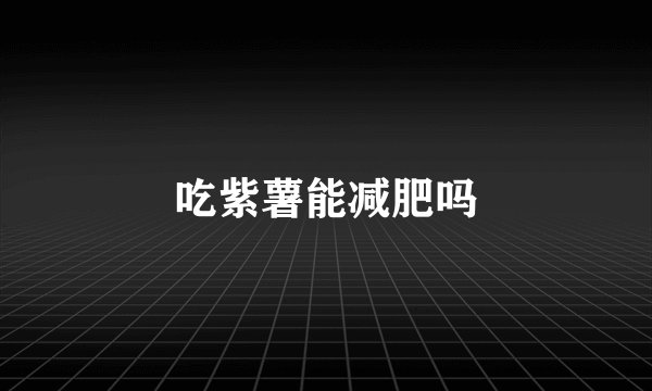 吃紫薯能减肥吗