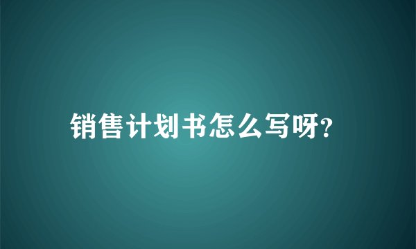 销售计划书怎么写呀？