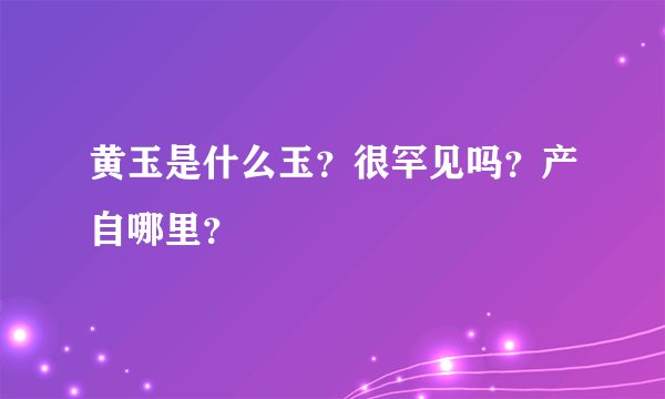 黄玉是什么玉？很罕见吗？产自哪里？