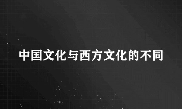 中国文化与西方文化的不同