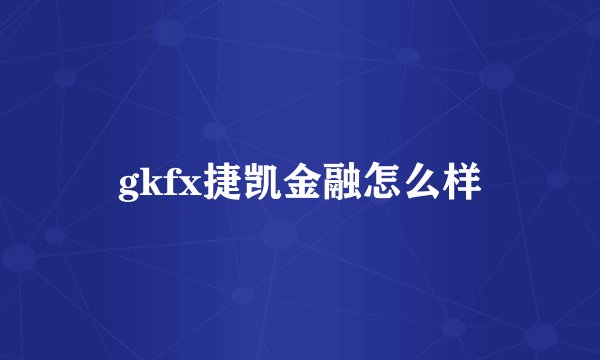 gkfx捷凯金融怎么样