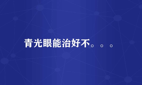 青光眼能治好不。。。