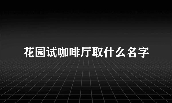 花园试咖啡厅取什么名字