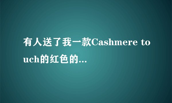 有人送了我一款Cashmere touch的红色的围巾。请问这是爱马仕还是别的什么牌子？价值大概多少？