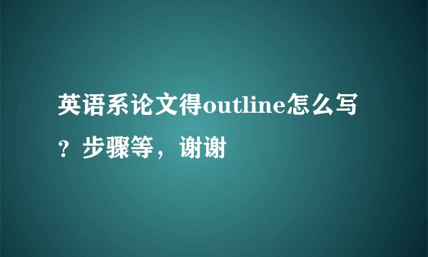 英语系论文得outline怎么写？步骤等，谢谢