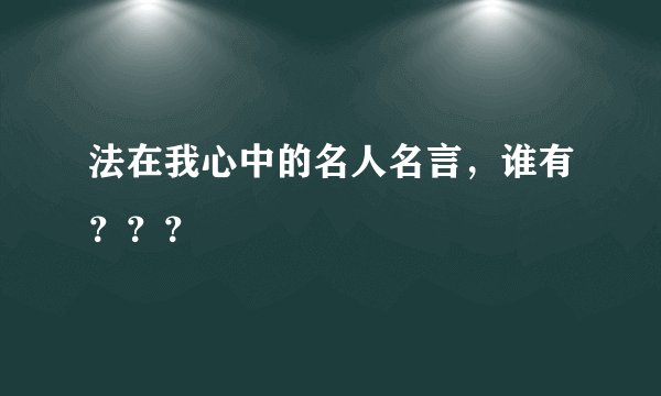 法在我心中的名人名言，谁有？？？