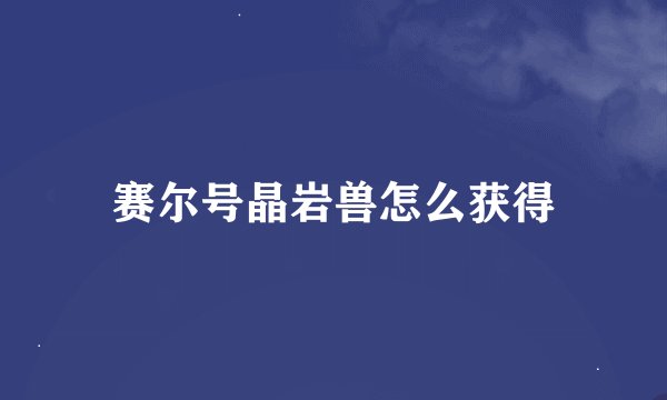 赛尔号晶岩兽怎么获得