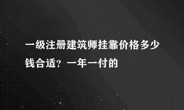 一级注册建筑师挂靠价格多少钱合适？一年一付的