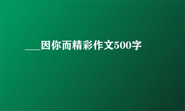 ___因你而精彩作文500字
