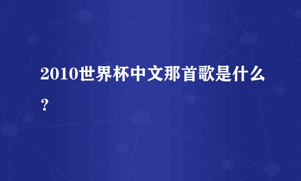 2010世界杯中文那首歌是什么？