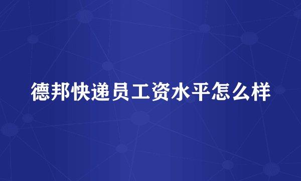 德邦快递员工资水平怎么样