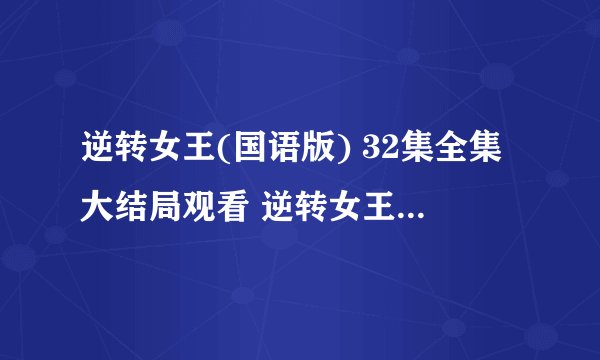 逆转女王(国语版) 32集全集大结局观看 逆转女王(国语版) 全集下载地址