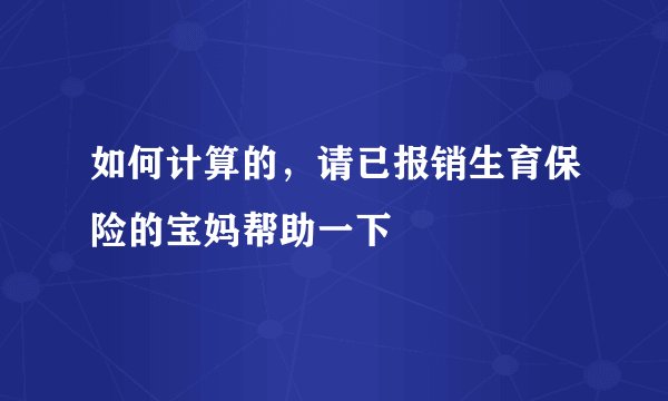 如何计算的，请已报销生育保险的宝妈帮助一下