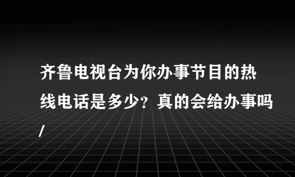 齐鲁电视台为你办事节目的热线电话是多少？真的会给办事吗/