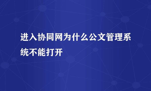 进入协同网为什么公文管理系统不能打开