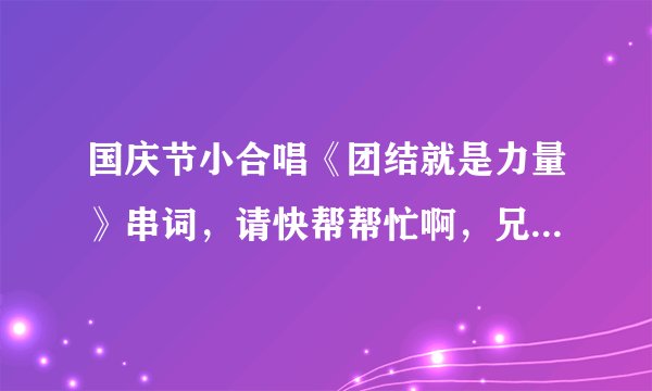 国庆节小合唱《团结就是力量》串词，请快帮帮忙啊，兄弟谢谢了