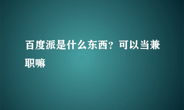 百度派是什么东西？可以当兼职嘛