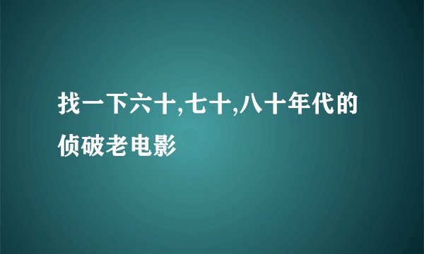 找一下六十,七十,八十年代的侦破老电影