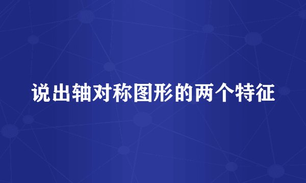 说出轴对称图形的两个特征