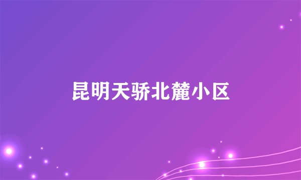 昆明天骄北麓小区