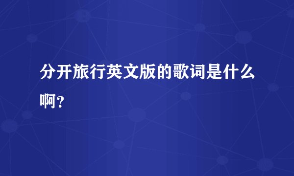 分开旅行英文版的歌词是什么啊？