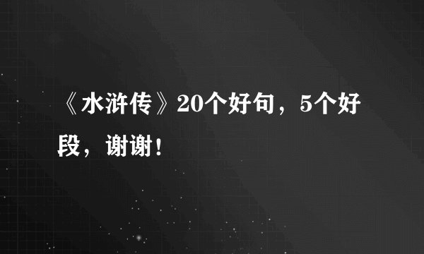 《水浒传》20个好句，5个好段，谢谢！