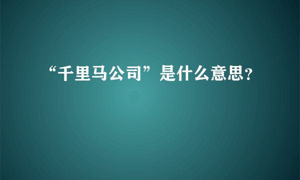 “千里马公司”是什么意思？