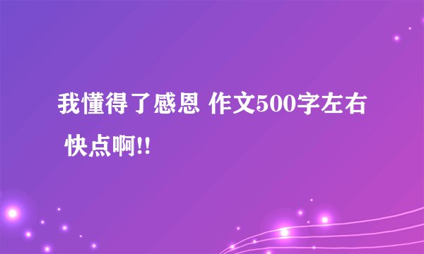 我懂得了感恩 作文500字左右 快点啊!!