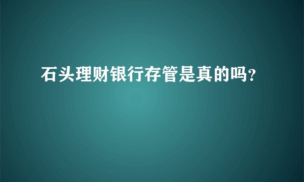 石头理财银行存管是真的吗？